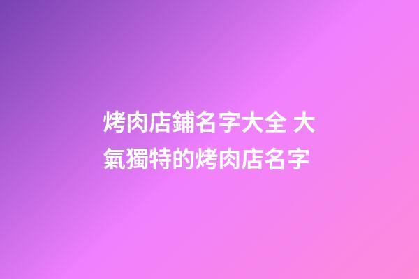 烤肉店鋪名字大全 大氣獨特的烤肉店名字-第1張-店鋪起名-玄機派